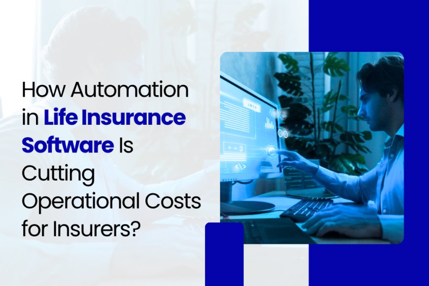 How Automation in Life Insurance Software Is Cutting Operational Costs for Insurers?