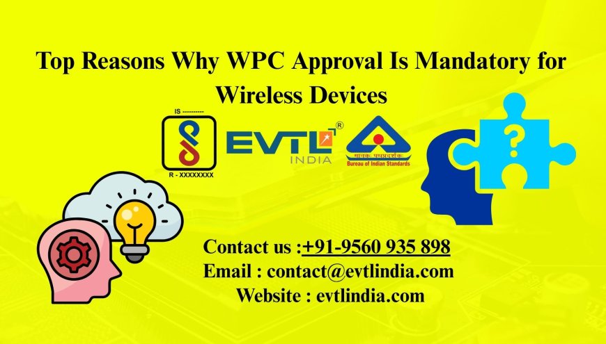 Top Reasons Why WPC Approval Is Mandatory for Wireless Devices