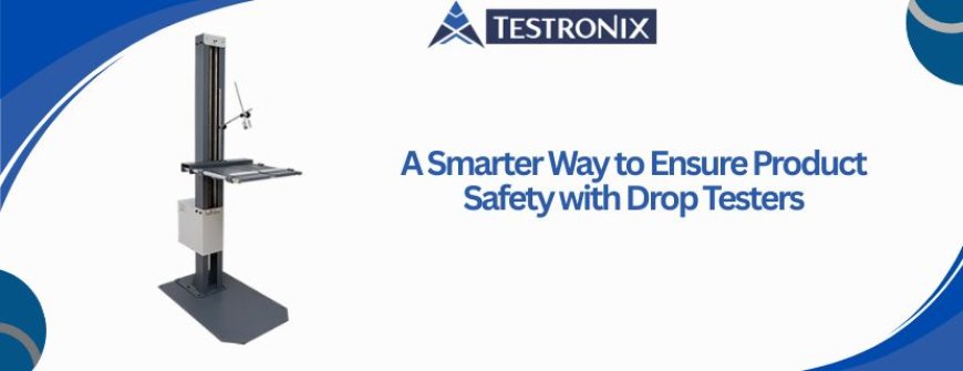 A Smarter Way to Ensure Product Safety with Drop Testers